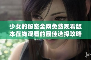 少女的秘密全网免费观看版本在线观看的最佳选择攻略