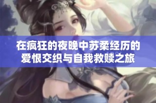 在疯狂的夜晚中苏柔经历的爱恨交织与自我救赎之旅