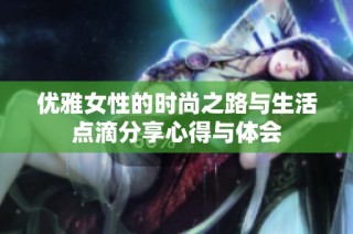 优雅女性的时尚之路与生活点滴分享心得与体会