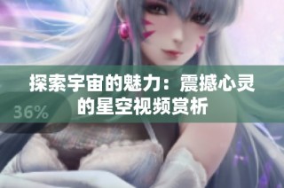 探索宇宙的魅力：震撼心灵的星空视频赏析