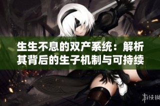 生生不息的双产系统：解析其背后的生子机制与可持续发展