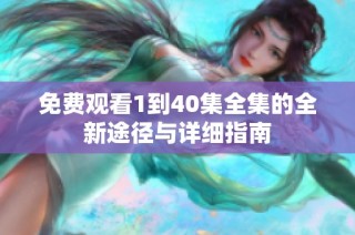 免费观看1到40集全集的全新途径与详细指南