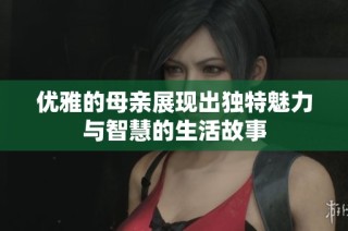 优雅的母亲展现出独特魅力与智慧的生活故事