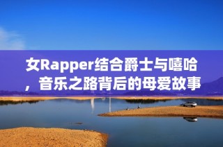 女Rapper结合爵士与嘻哈，音乐之路背后的母爱故事
