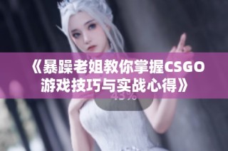 《暴躁老姐教你掌握CSGO游戏技巧与实战心得》