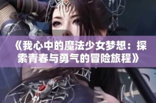 《我心中的魔法少女梦想:探索青春与勇气的冒险旅程》