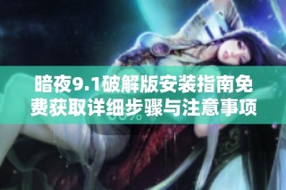 暗夜9.1破解版安装指南免费获取详细步骤与注意事项