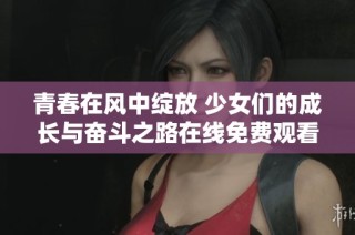 青春在风中绽放 少女们的成长与奋斗之路在线免费观看