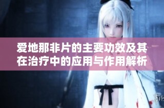 爱地那非片的主要功效及其在治疗中的应用与作用解析