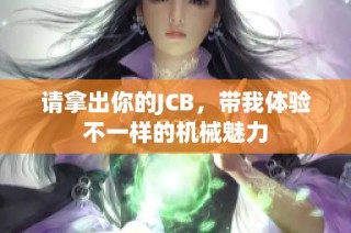 请拿出你的JCB，带我体验不一样的机械魅力