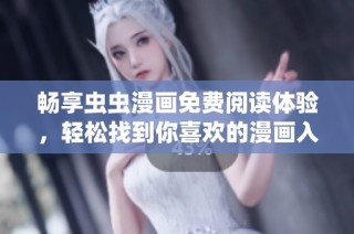 畅享虫虫漫画免费阅读体验，轻松找到你喜欢的漫画入口