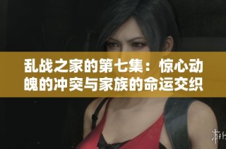 乱战之家的第七集：惊心动魄的冲突与家族的命运交织