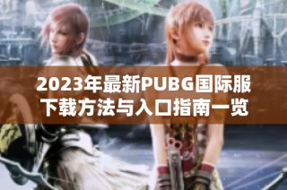 2023年最新PUBG国际服下载方法与入口指南一览