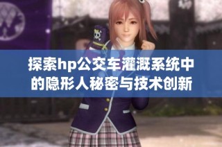 探索hp公交车灌溉系统中的隐形人秘密与技术创新