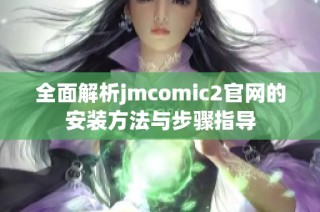 全面解析jmcomic2官网的安装方法与步骤指导