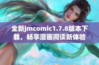全新jmcomic1.7.8版本下载，畅享漫画阅读新体验