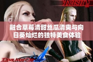 融合草莓清甜丝瓜清爽与向日葵灿烂的独特美食体验