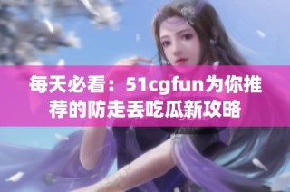 每天必看：51cgfun为你推荐的防走丢吃瓜新攻略
