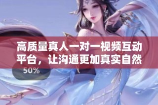 高质量真人一对一视频互动平台，让沟通更加真实自然