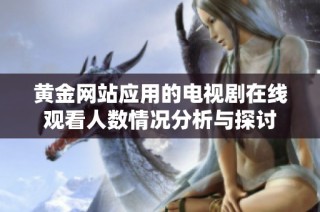 黄金网站应用的电视剧在线观看人数情况分析与探讨