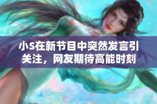 小S在新节目中突然发言引关注，网友期待高能时刻