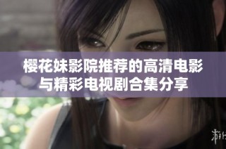 樱花妹影院推荐的高清电影与精彩电视剧合集分享