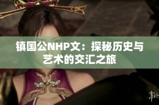 镇国公NHP文：探秘历史与艺术的交汇之旅