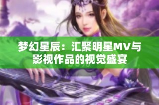 梦幻星辰：汇聚明星MV与影视作品的视觉盛宴