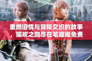 重燃旧情与背叛交织的故事，媚欢之路尽在笔趣阁免费阅读