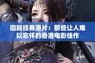 回顾经典港片：那些让人难以忘怀的香港电影佳作