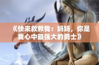 《快来救救我：妈妈，你是我心中最强大的勇士》