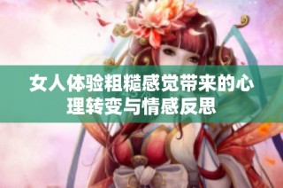 女人体验粗糙感觉带来的心理转变与情感反思