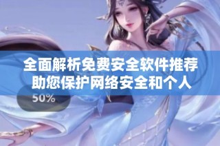 全面解析免费安全软件推荐 助您保护网络安全和个人隐私