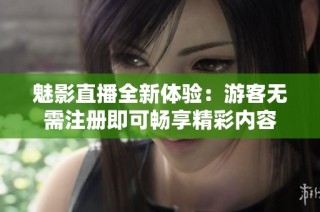魅影直播全新体验：游客无需注册即可畅享精彩内容
