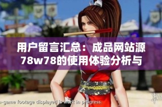 用户留言汇总：成品网站源78w78的使用体验分析与反馈