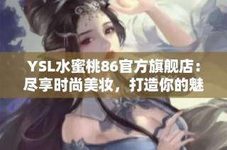 YSL水蜜桃86官方旗舰店：尽享时尚美妆，打造你的魅力妆容