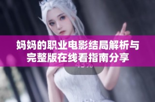 妈妈的职业电影结局解析与完整版在线看指南分享