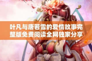 叶凡与唐若雪的爱情故事完整版免费阅读全网独家分享
