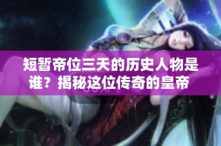 短暂帝位三天的历史人物是谁？揭秘这位传奇的皇帝 