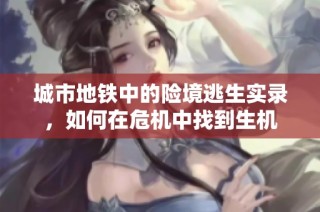 城市地铁中的险境逃生实录，如何在危机中找到生机