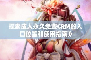 探索成人永久免费CRM的入口位置和使用指南》