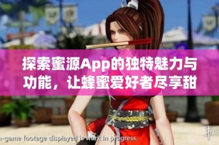 探索蜜源App的独特魅力与功能，让蜂蜜爱好者尽享甜蜜生活
