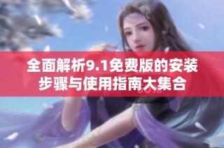 全面解析9.1免费版的安装步骤与使用指南大集合