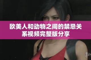 欧美人和动物之间的禁忌关系视频完整版分享