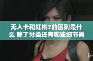 无人卡和红桃7的区别是什么 除了分类还有哪些细节需了解