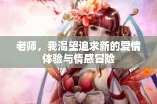 老师，我渴望追求新的爱情体验与情感冒险