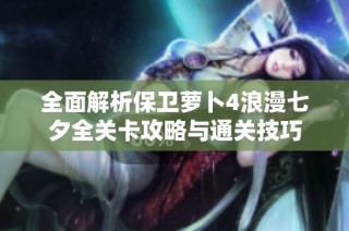 全面解析保卫萝卜4浪漫七夕全关卡攻略与通关技巧