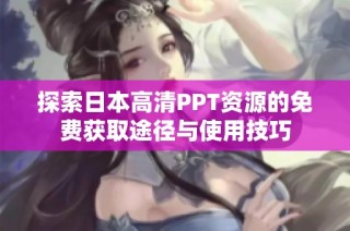 探索日本高清PPT资源的免费获取途径与使用技巧