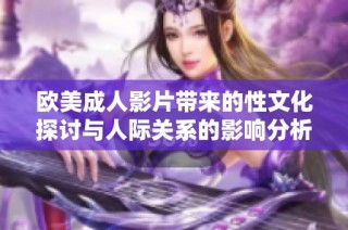 欧美成人影片带来的性文化探讨与人际关系的影响分析