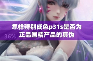 怎样辨别成色p31s是否为正品国精产品的真伪